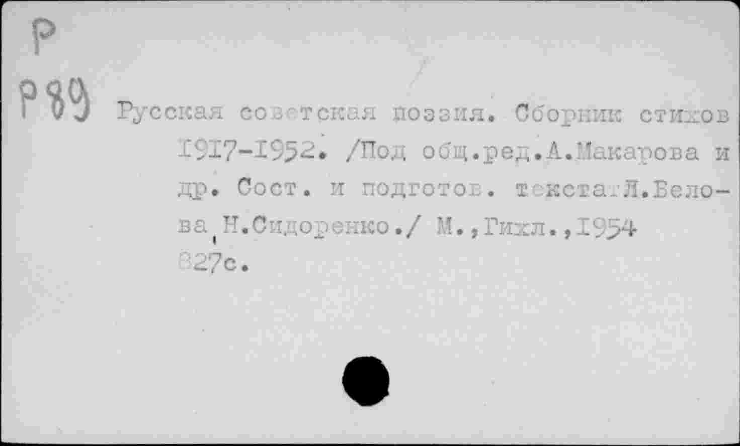 ﻿сская сов’тская поэзия. Сборник стихов 1617-195^» /Под общ.ред.А.Макарова и др. Сост. и подготол. т кстагЯ.Белова (И.Сидоренко./ М.,Гнил.,1954 827с.